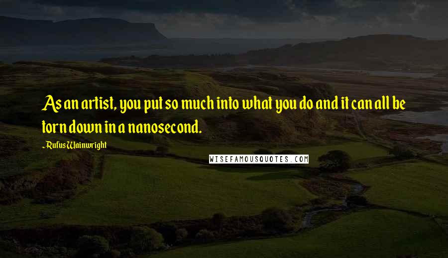 Rufus Wainwright Quotes: As an artist, you put so much into what you do and it can all be torn down in a nanosecond.