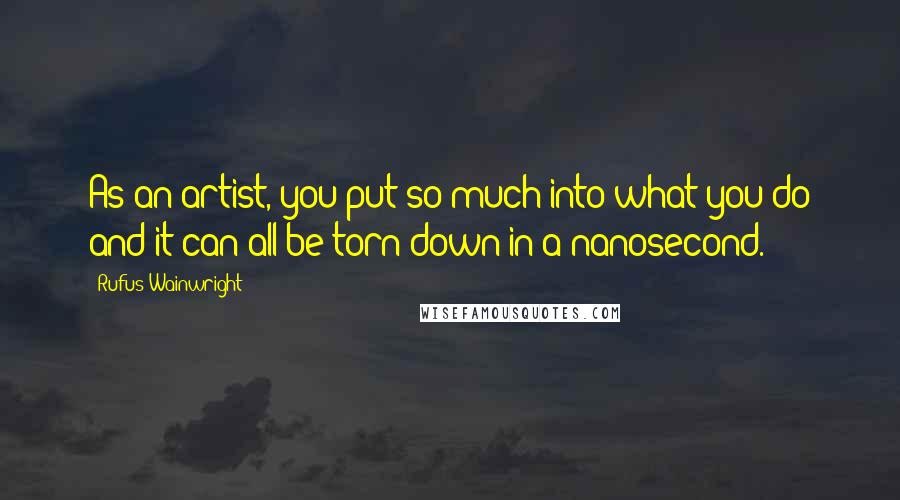 Rufus Wainwright Quotes: As an artist, you put so much into what you do and it can all be torn down in a nanosecond.