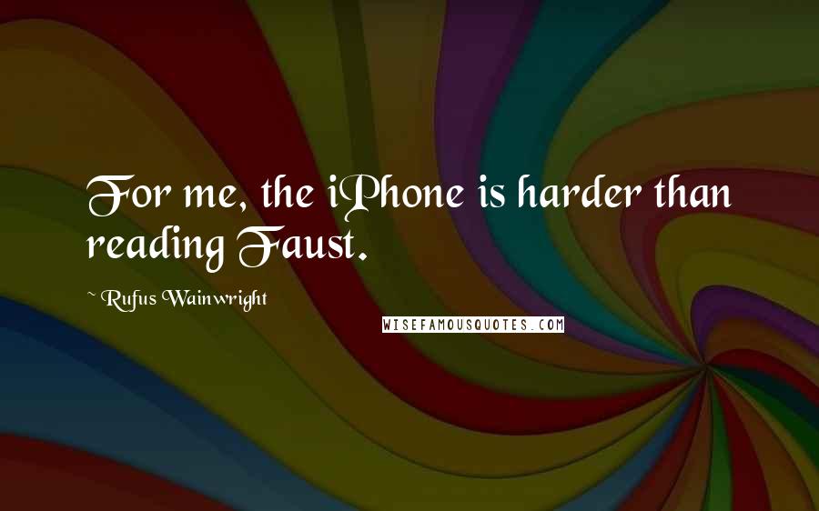 Rufus Wainwright Quotes: For me, the iPhone is harder than reading Faust.