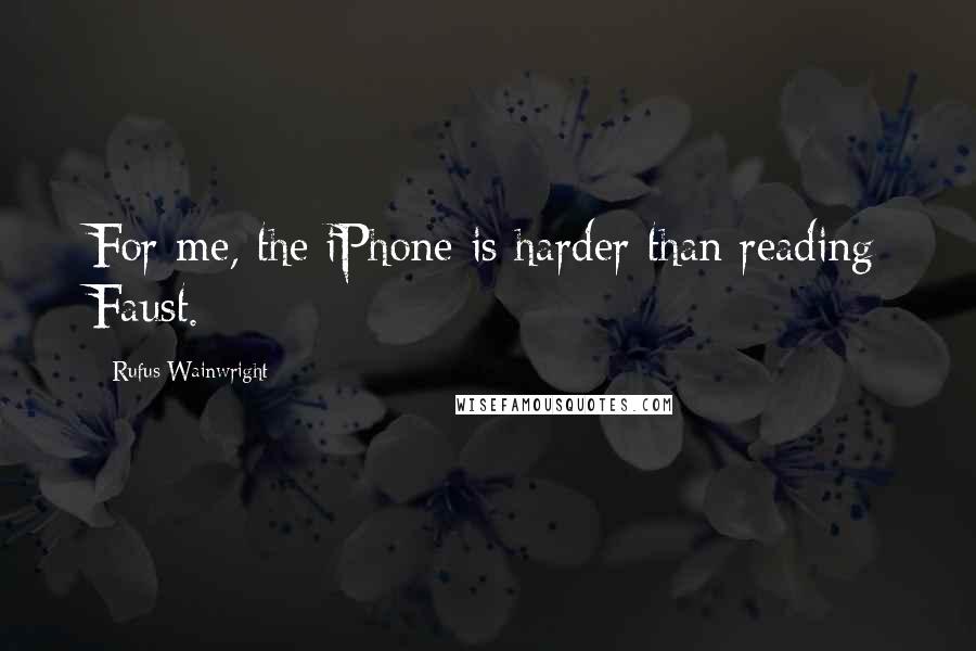 Rufus Wainwright Quotes: For me, the iPhone is harder than reading Faust.