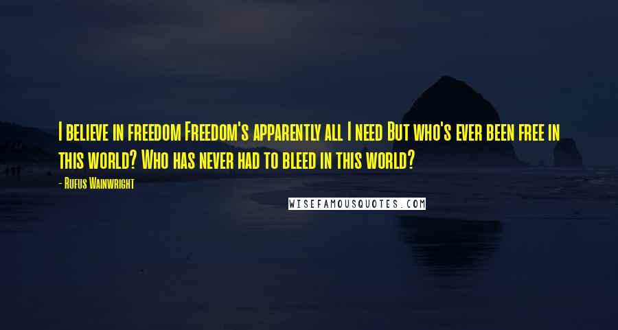 Rufus Wainwright Quotes: I believe in freedom Freedom's apparently all I need But who's ever been free in this world? Who has never had to bleed in this world?