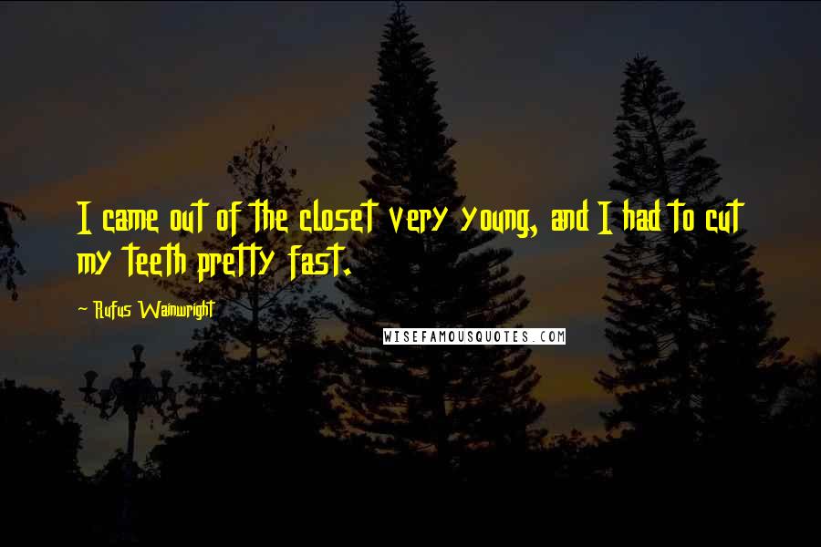 Rufus Wainwright Quotes: I came out of the closet very young, and I had to cut my teeth pretty fast.