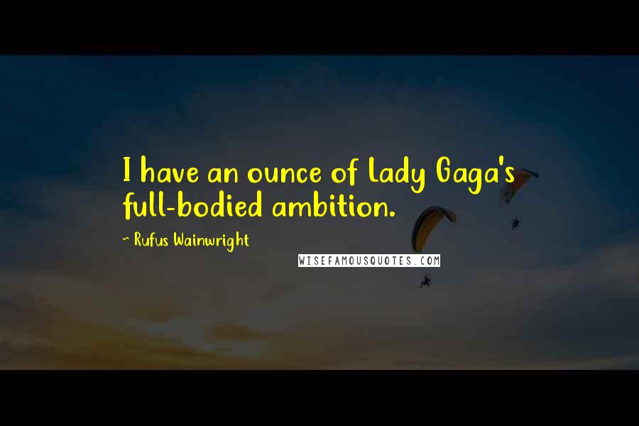 Rufus Wainwright Quotes: I have an ounce of Lady Gaga's full-bodied ambition.