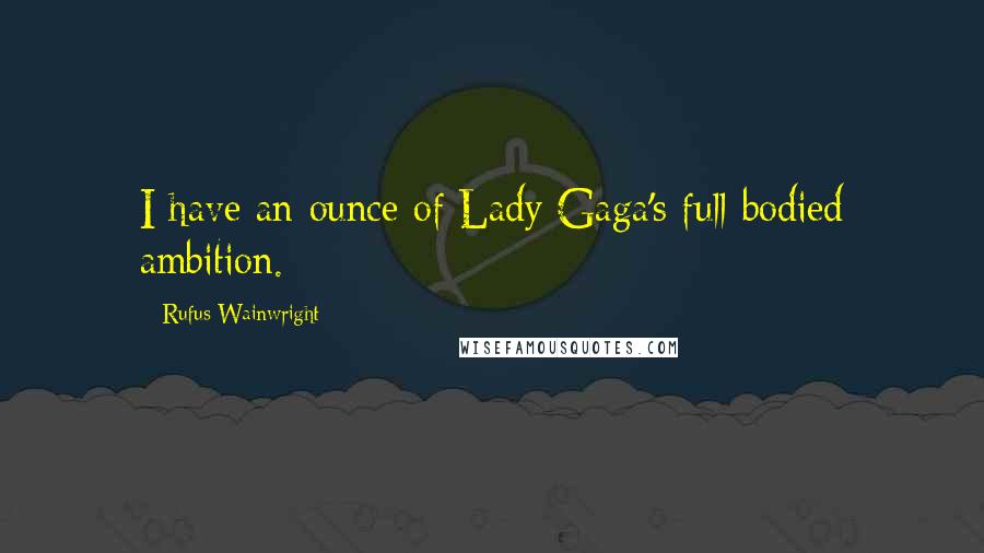 Rufus Wainwright Quotes: I have an ounce of Lady Gaga's full-bodied ambition.