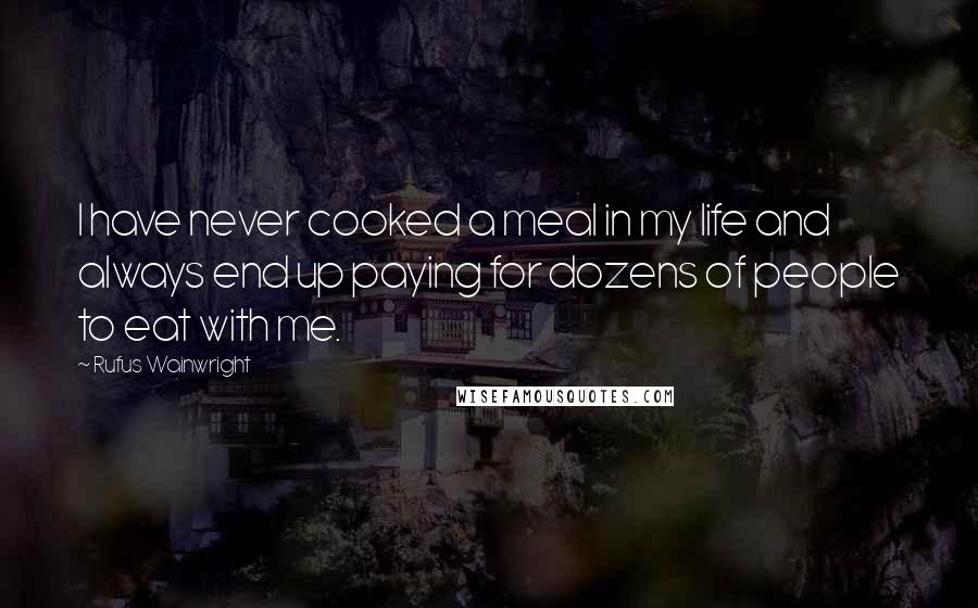 Rufus Wainwright Quotes: I have never cooked a meal in my life and always end up paying for dozens of people to eat with me.