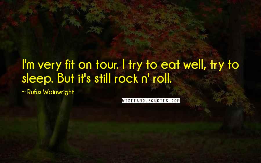 Rufus Wainwright Quotes: I'm very fit on tour. I try to eat well, try to sleep. But it's still rock n' roll.