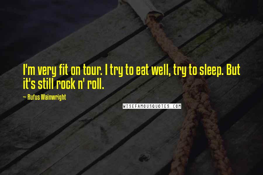 Rufus Wainwright Quotes: I'm very fit on tour. I try to eat well, try to sleep. But it's still rock n' roll.