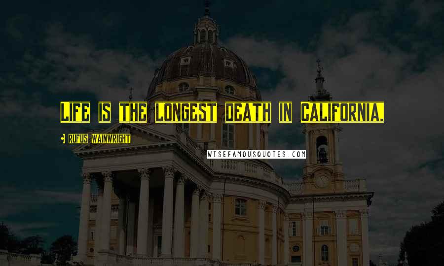 Rufus Wainwright Quotes: Life is the longest death in California,