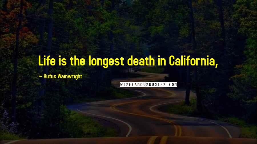 Rufus Wainwright Quotes: Life is the longest death in California,