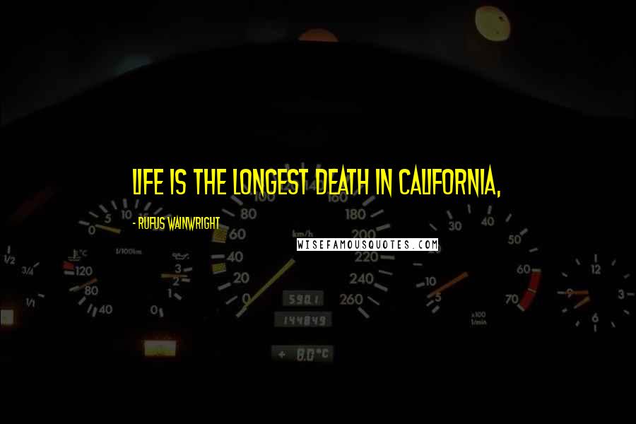 Rufus Wainwright Quotes: Life is the longest death in California,