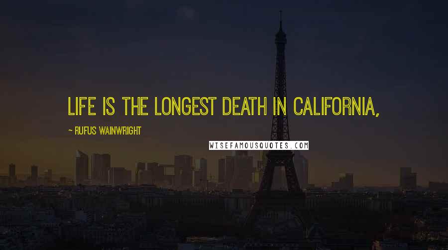 Rufus Wainwright Quotes: Life is the longest death in California,