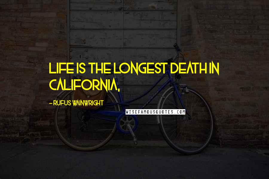 Rufus Wainwright Quotes: Life is the longest death in California,