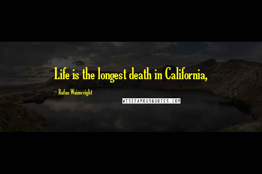Rufus Wainwright Quotes: Life is the longest death in California,
