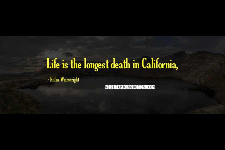 Rufus Wainwright Quotes: Life is the longest death in California,