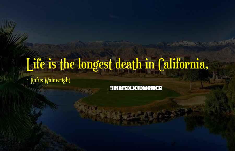 Rufus Wainwright Quotes: Life is the longest death in California,