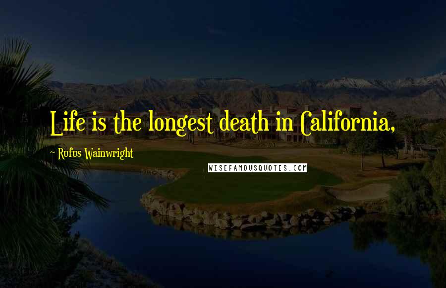 Rufus Wainwright Quotes: Life is the longest death in California,