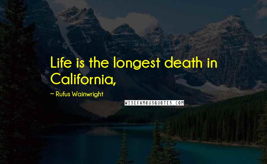 Rufus Wainwright Quotes: Life is the longest death in California,