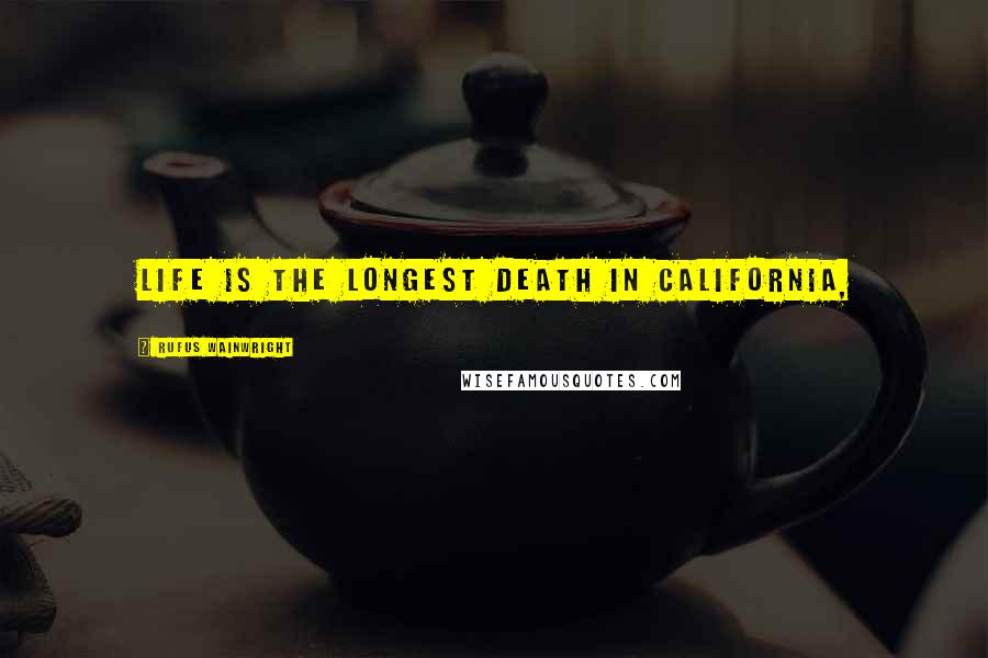 Rufus Wainwright Quotes: Life is the longest death in California,