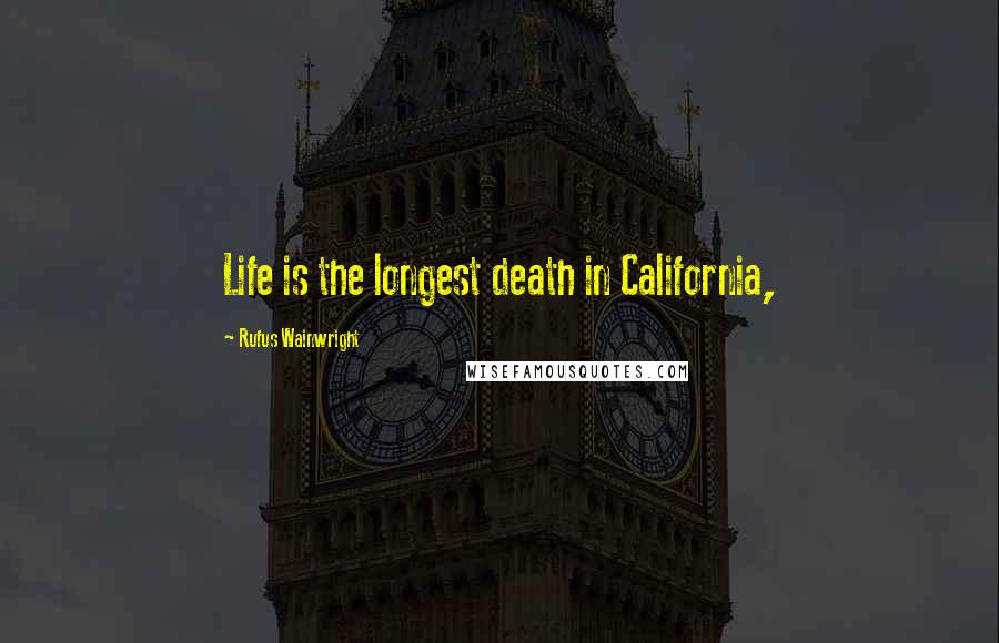 Rufus Wainwright Quotes: Life is the longest death in California,