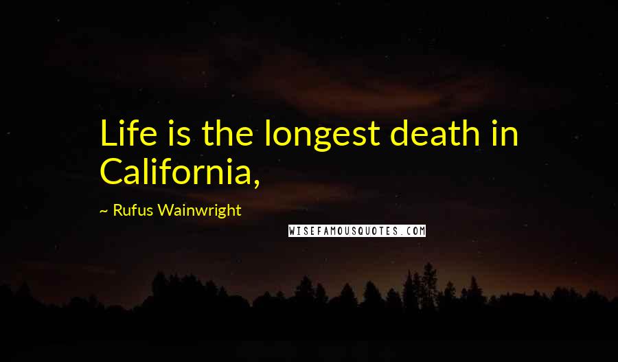 Rufus Wainwright Quotes: Life is the longest death in California,
