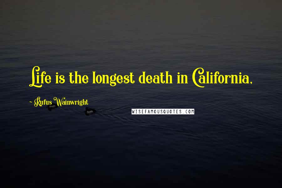 Rufus Wainwright Quotes: Life is the longest death in California,