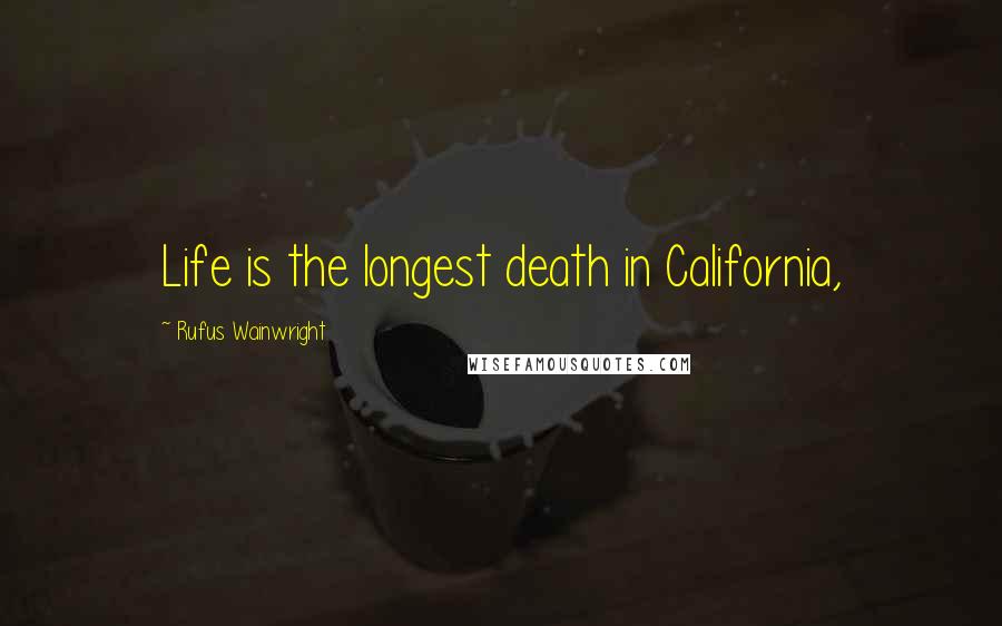 Rufus Wainwright Quotes: Life is the longest death in California,