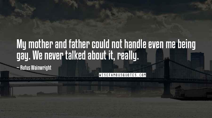 Rufus Wainwright Quotes: My mother and father could not handle even me being gay. We never talked about it, really.