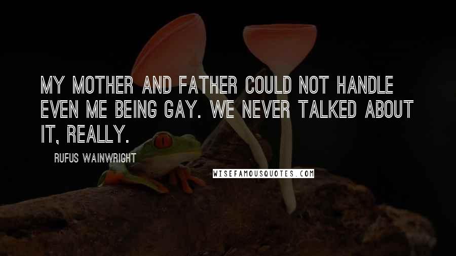 Rufus Wainwright Quotes: My mother and father could not handle even me being gay. We never talked about it, really.