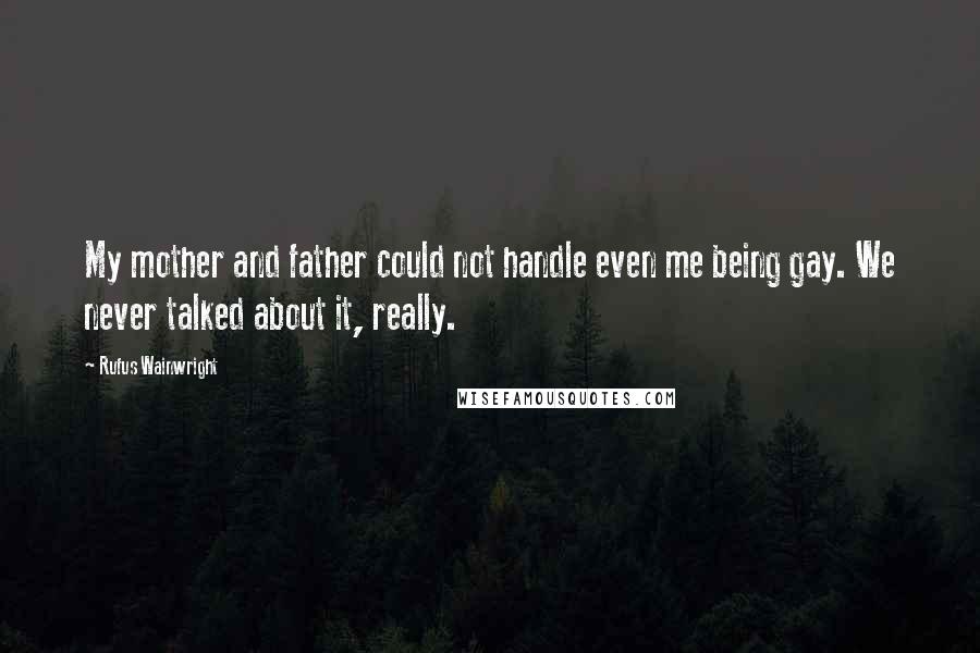 Rufus Wainwright Quotes: My mother and father could not handle even me being gay. We never talked about it, really.