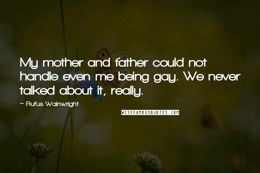 Rufus Wainwright Quotes: My mother and father could not handle even me being gay. We never talked about it, really.