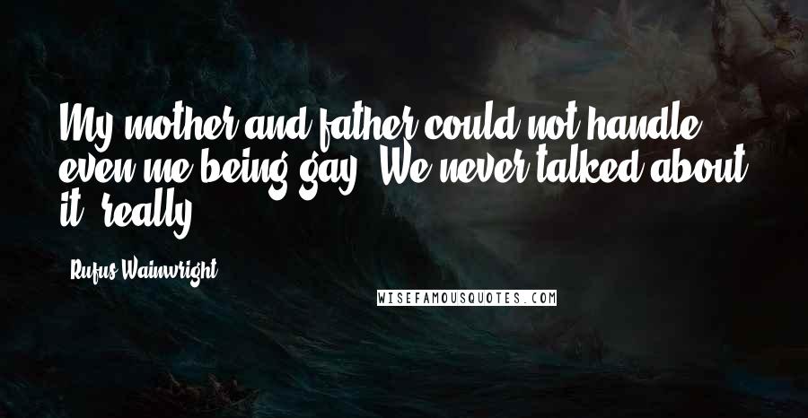 Rufus Wainwright Quotes: My mother and father could not handle even me being gay. We never talked about it, really.