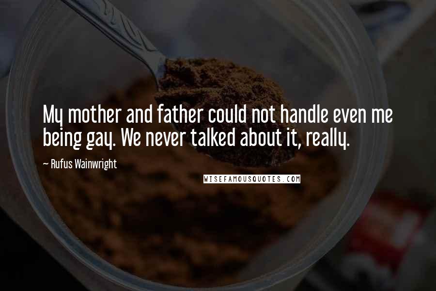 Rufus Wainwright Quotes: My mother and father could not handle even me being gay. We never talked about it, really.