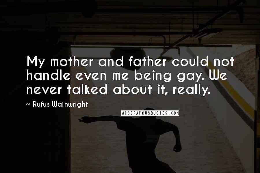 Rufus Wainwright Quotes: My mother and father could not handle even me being gay. We never talked about it, really.