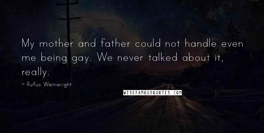 Rufus Wainwright Quotes: My mother and father could not handle even me being gay. We never talked about it, really.
