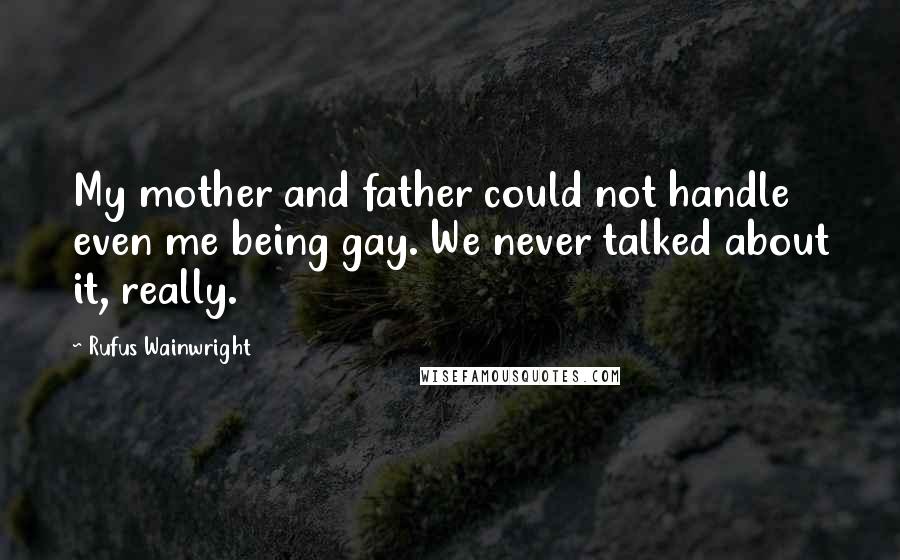 Rufus Wainwright Quotes: My mother and father could not handle even me being gay. We never talked about it, really.