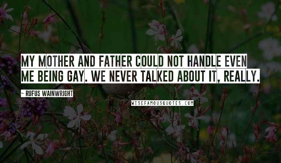 Rufus Wainwright Quotes: My mother and father could not handle even me being gay. We never talked about it, really.