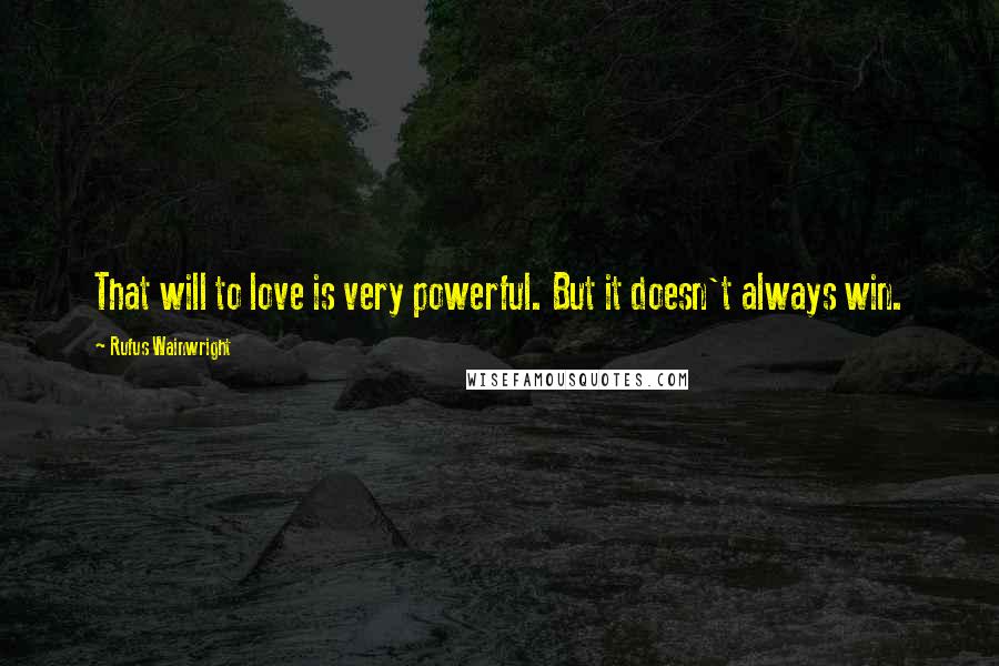 Rufus Wainwright Quotes: That will to love is very powerful. But it doesn't always win.