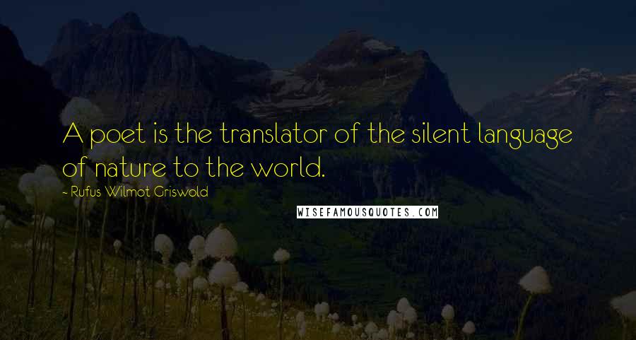 Rufus Wilmot Griswold Quotes: A poet is the translator of the silent language of nature to the world.