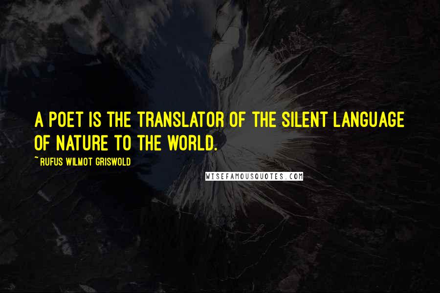 Rufus Wilmot Griswold Quotes: A poet is the translator of the silent language of nature to the world.