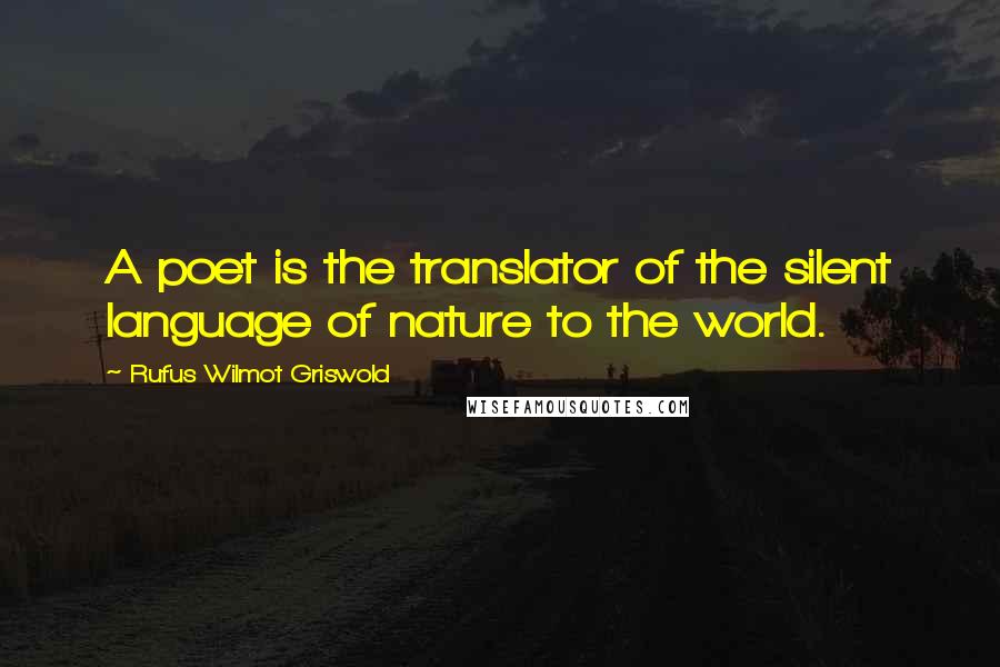 Rufus Wilmot Griswold Quotes: A poet is the translator of the silent language of nature to the world.