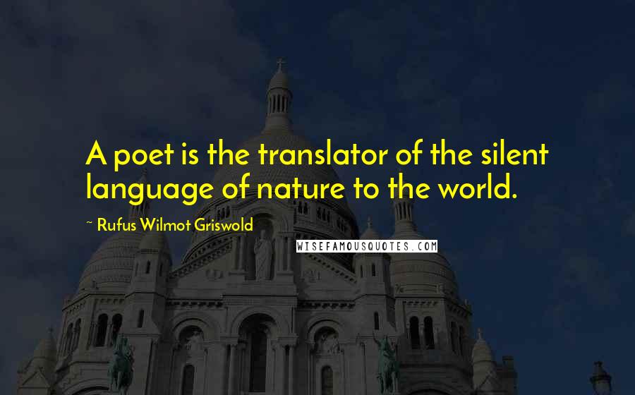 Rufus Wilmot Griswold Quotes: A poet is the translator of the silent language of nature to the world.