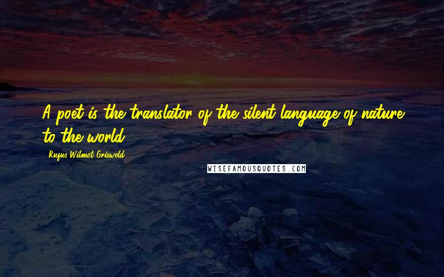 Rufus Wilmot Griswold Quotes: A poet is the translator of the silent language of nature to the world.