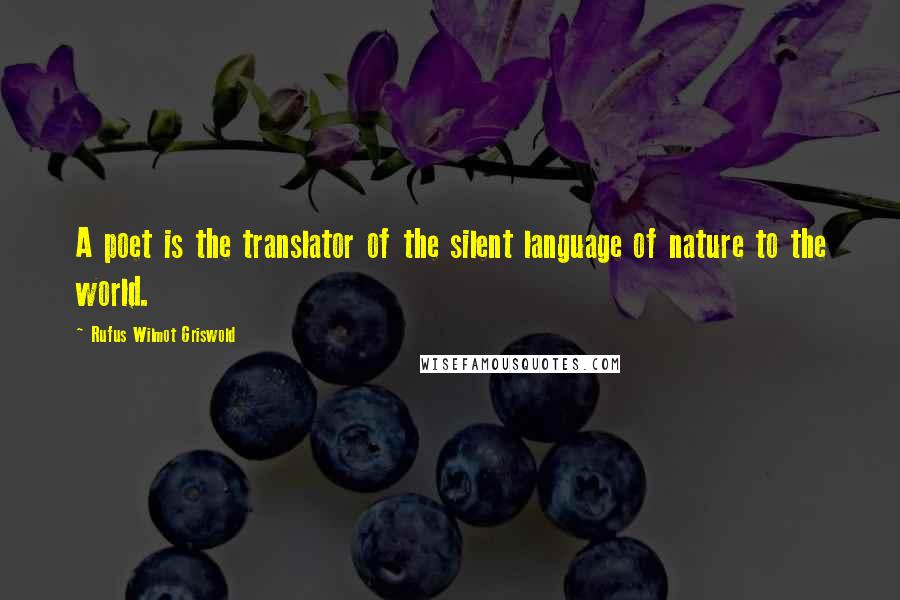 Rufus Wilmot Griswold Quotes: A poet is the translator of the silent language of nature to the world.