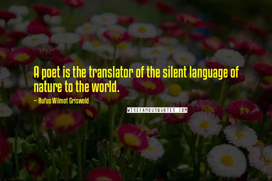 Rufus Wilmot Griswold Quotes: A poet is the translator of the silent language of nature to the world.