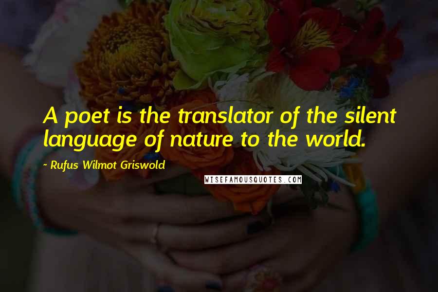 Rufus Wilmot Griswold Quotes: A poet is the translator of the silent language of nature to the world.