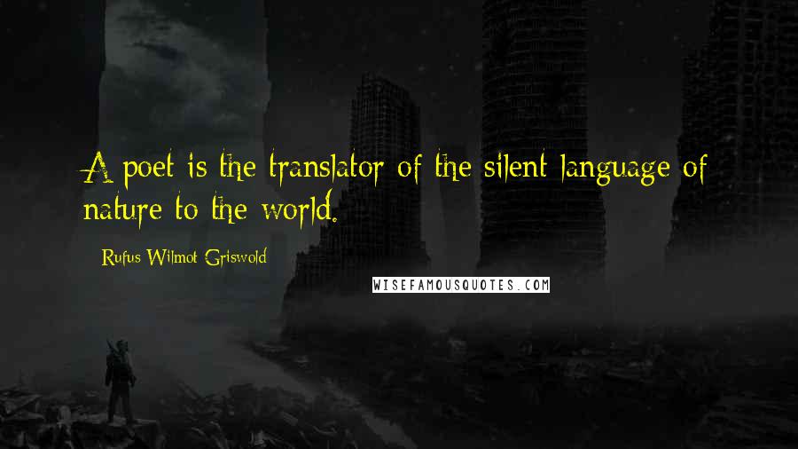 Rufus Wilmot Griswold Quotes: A poet is the translator of the silent language of nature to the world.