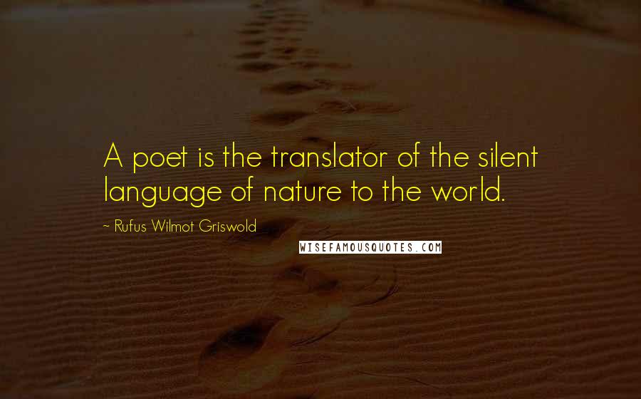 Rufus Wilmot Griswold Quotes: A poet is the translator of the silent language of nature to the world.