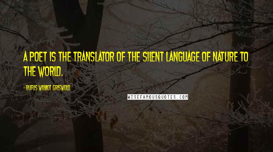 Rufus Wilmot Griswold Quotes: A poet is the translator of the silent language of nature to the world.