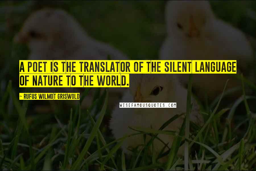 Rufus Wilmot Griswold Quotes: A poet is the translator of the silent language of nature to the world.