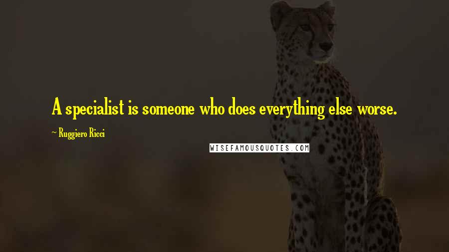 Ruggiero Ricci Quotes: A specialist is someone who does everything else worse.